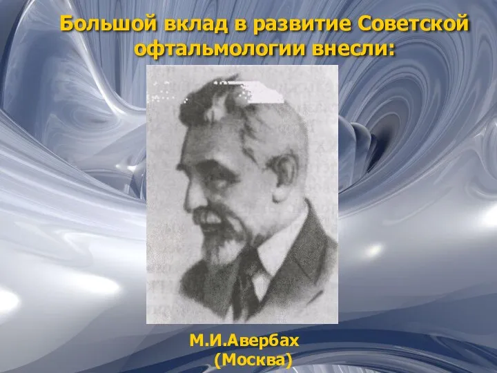 Большой вклад в развитие Советской офтальмологии внесли: М.И.Авербах (Москва)