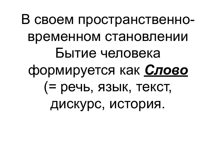 В своем пространственно-временном становлении Бытие человека формируется как Слово (= речь, язык, текст, дискурс, история.