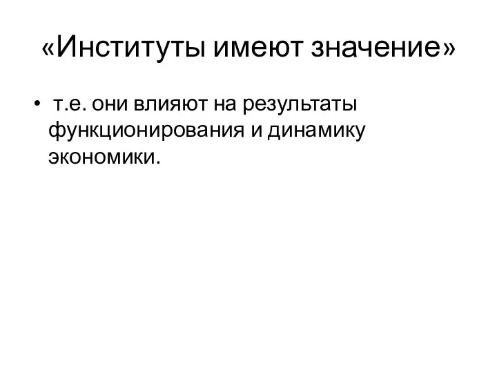 «Институты имеют значение» т.е. они влияют на результаты функционирования и динамику экономики.