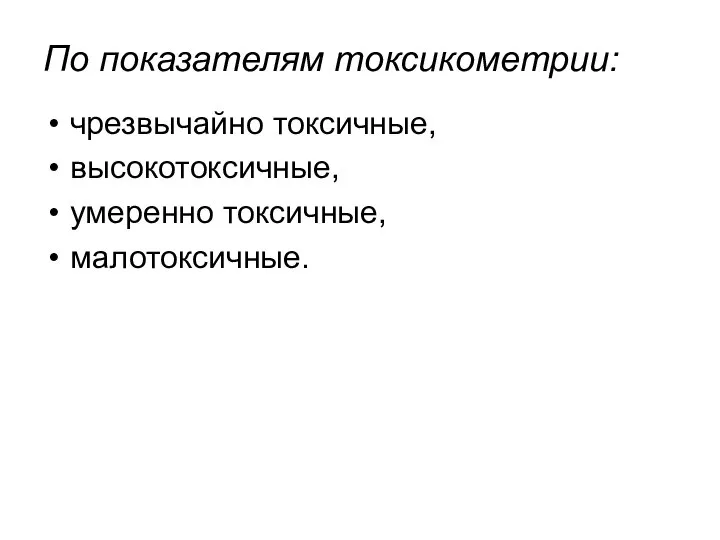 По показателям токсикометрии: чрезвычайно токсичные, высокотоксичные, умеренно токсичные, малотоксичные.