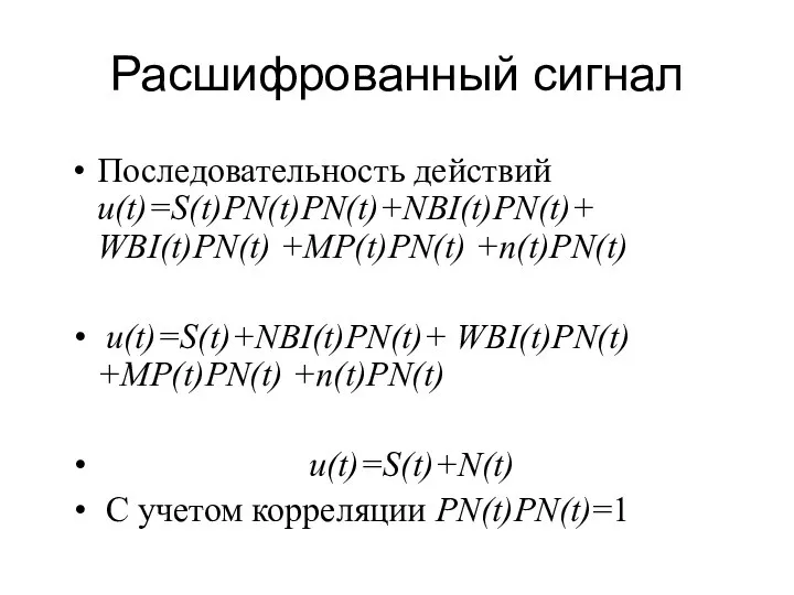 Расшифрованный сигнал Последовательность действий u(t)=S(t)PN(t)PN(t)+NBI(t)PN(t)+ WBI(t)PN(t) +MP(t)PN(t) +n(t)PN(t) u(t)=S(t)+NBI(t)PN(t)+ WBI(t)PN(t) +MP(t)PN(t)