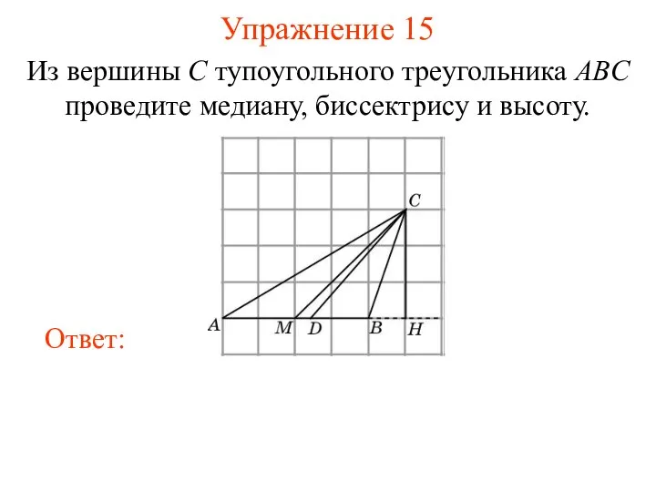 Упражнение 15 Из вершины C тупоугольного треугольника ABC проведите медиану, биссектрису и высоту.