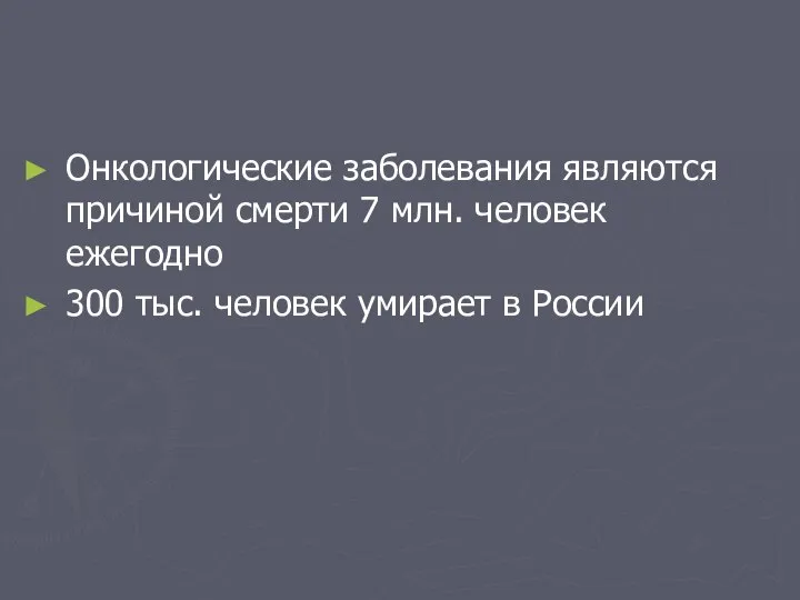 Онкологические заболевания являются причиной смерти 7 млн. человек ежегодно 300 тыс. человек умирает в России