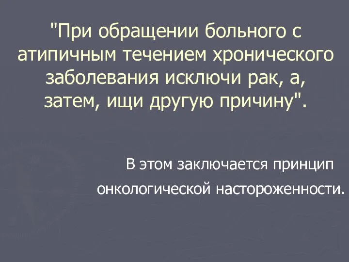 "При обращении больного с атипичным течением хронического заболевания исключи рак, а,