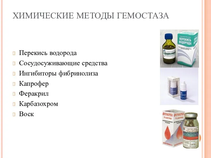 ХИМИЧЕСКИЕ МЕТОДЫ ГЕМОСТАЗА Перекись водорода Сосудосуживающие средства Ингибиторы фибринолиза Капрофер Феракрил Карбазохром Воск