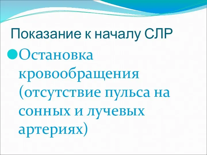 Показание к началу СЛР Остановка кровообращения (отсутствие пульса на сонных и лучевых артериях)