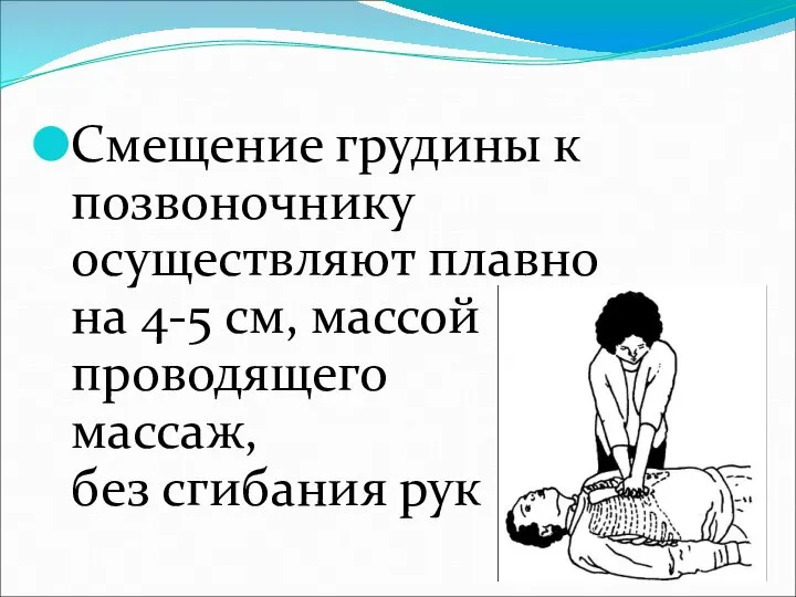 Смещение грудины к позвоночнику осуществляют плавно на 4-5 см, массой проводящего массаж, без сгибания рук