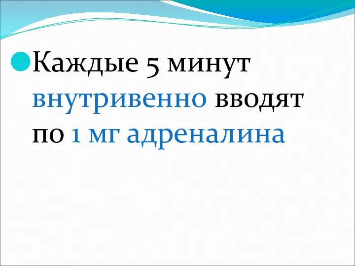 Каждые 5 минут внутривенно вводят по 1 мг адреналина