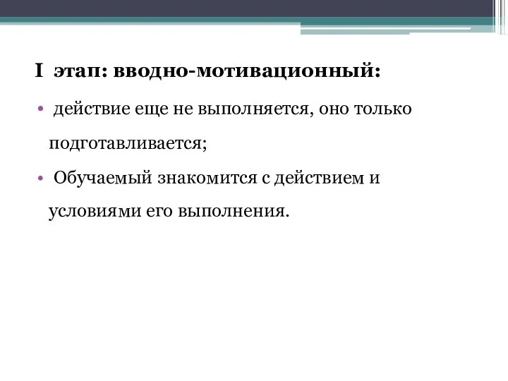 I этап: вводно-мотивационный: действие еще не выполняется, оно только подготавливается; Обучаемый