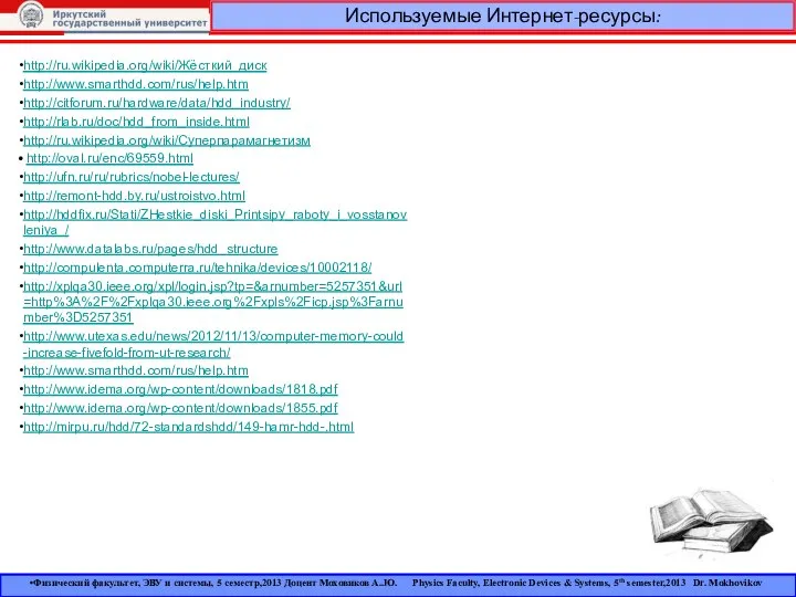 http://ru.wikipedia.org/wiki/Жёсткий_диск http://www.smarthdd.com/rus/help.htm http://citforum.ru/hardware/data/hdd_industry/ http://rlab.ru/doc/hdd_from_inside.html http://ru.wikipedia.org/wiki/Суперпарамагнетизм http://oval.ru/enc/69559.html http://ufn.ru/ru/rubrics/nobel-lectures/ http://remont-hdd.by.ru/ustroistvo.html http://hddfix.ru/Stati/ZHestkie_diski_Printsipy_raboty_i_vosstanovleniya_/ http://www.datalabs.ru/pages/hdd_structure http://compulenta.computerra.ru/tehnika/devices/10002118/