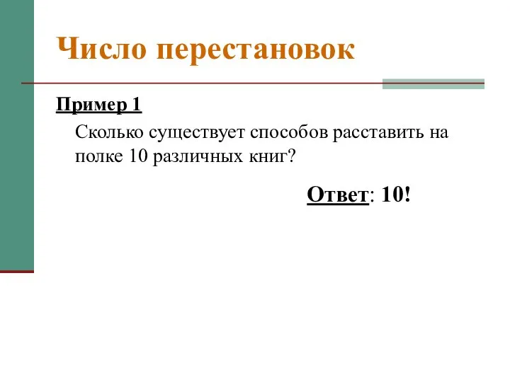 Число перестановок Пример 1 Сколько существует способов расставить на полке 10 различных книг? Ответ: 10!