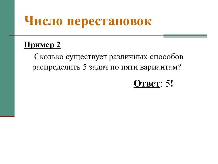 Число перестановок Пример 2 Сколько существует различных способов распределить 5 задач по пяти вариантам? Ответ: 5!