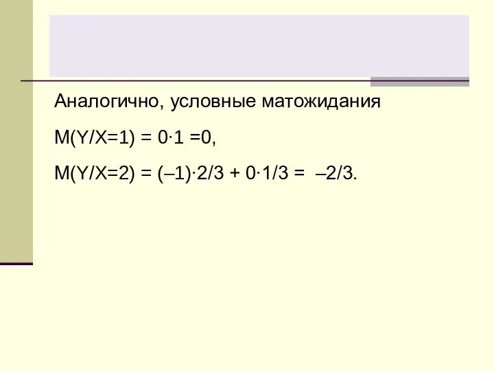 Аналогично, условные матожидания M(Y/X=1) = 0∙1 =0, M(Y/X=2) = (–1)∙2/3 + 0∙1/3 = –2/3.