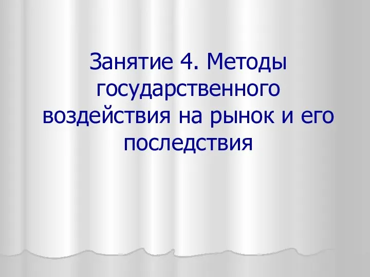 Занятие 4. Методы государственного воздействия на рынок и его последствия