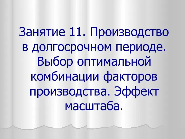 Занятие 11. Производство в долгосрочном периоде. Выбор оптимальной комбинации факторов производства. Эффект масштаба.