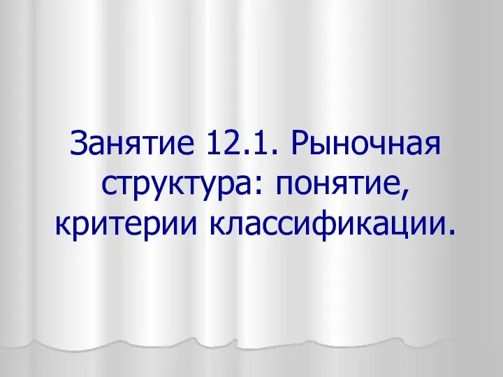 Занятие 12.1. Рыночная структура: понятие, критерии классификации.