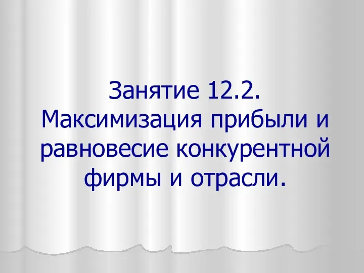 Занятие 12.2. Максимизация прибыли и равновесие конкурентной фирмы и отрасли.