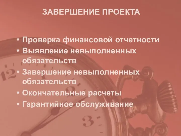 ЗАВЕРШЕНИЕ ПРОЕКТА Проверка финансовой отчетности Выявление невыполненных обязательств Завершение невыполненных обязательств Окончательные расчеты Гарантийное обслуживание