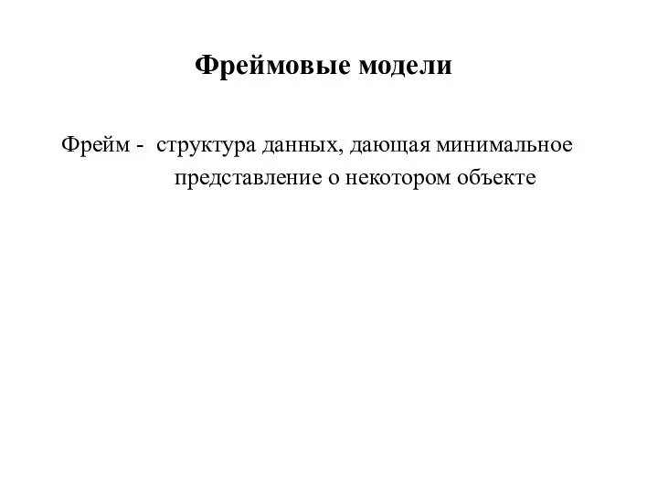 Фреймовые модели Фрейм - структура данных, дающая минимальное представление о некотором объекте