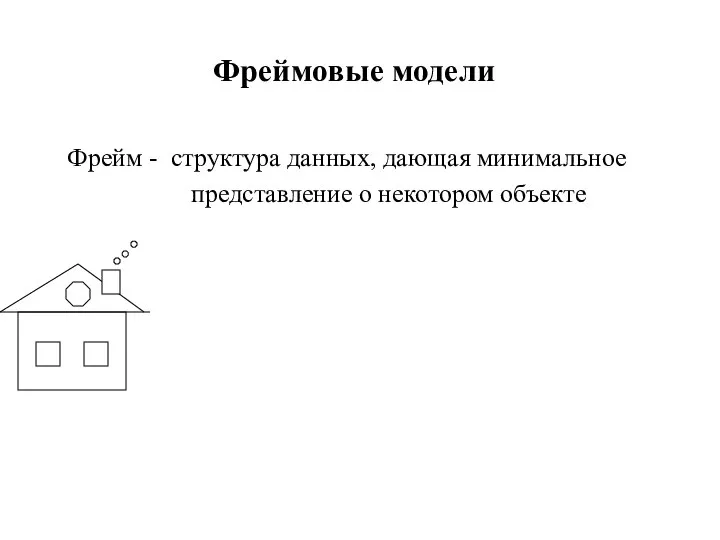 Фреймовые модели Фрейм - структура данных, дающая минимальное представление о некотором объекте