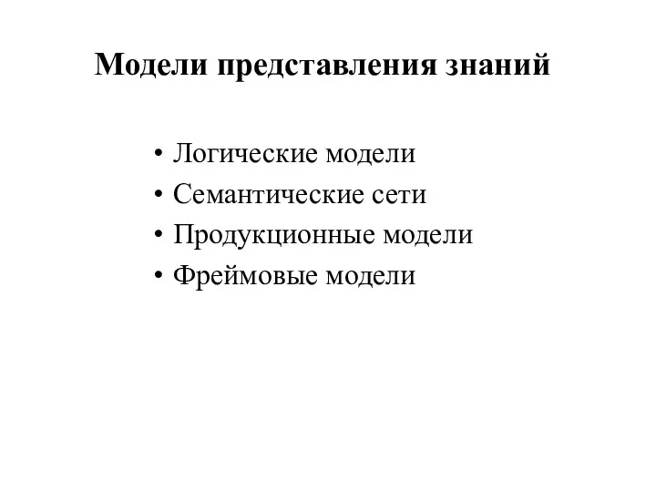 Модели представления знаний Логические модели Семантические сети Продукционные модели Фреймовые модели