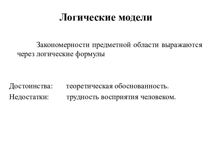 Логические модели Закономерности предметной области выражаются через логические формулы Достоинства: теоретическая обоснованность. Недостатки: трудность восприятия человеком.