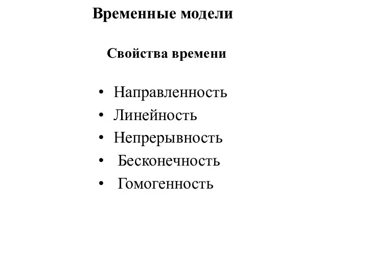 Временные модели Свойства времени Направленность Линейность Непрерывность Бесконечность Гомогенность