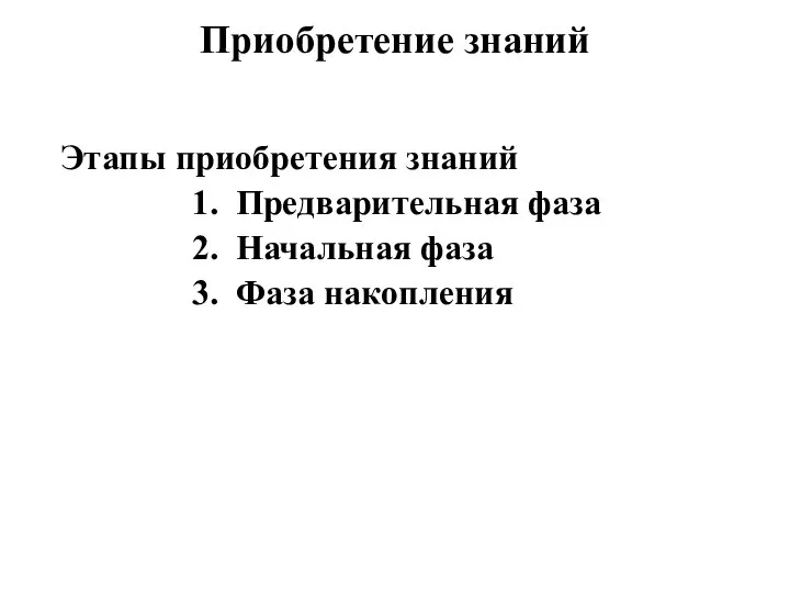 Приобретение знаний Этапы приобретения знаний 1. Предварительная фаза 2. Начальная фаза 3. Фаза накопления