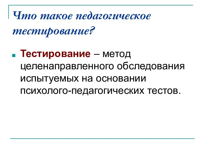 Что такое педагогическое тестирование? Тестирование – метод целенаправленного обследования испытуемых на основании психолого-педагогических тестов.