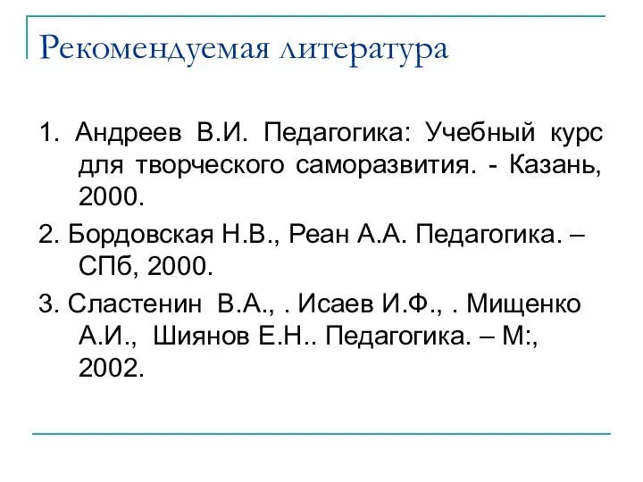 Рекомендуемая литература 1. Андреев В.И. Педагогика: Учебный курс для творческого саморазвития.