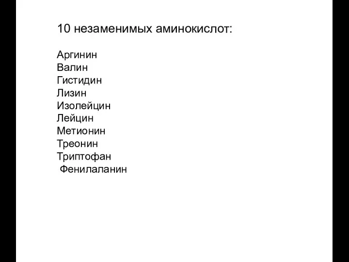 10 незаменимых аминокислот: Аргинин Валин Гистидин Лизин Изолейцин Лейцин Метионин Треонин Триптофан Фенилаланин