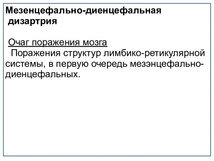 Мезенцефально-диенцефальная дизартрия Очаг поражения мозга Поражения структур лимбико-ретикулярной системы, в первую очередь мезэнцефально-диенцефальных.