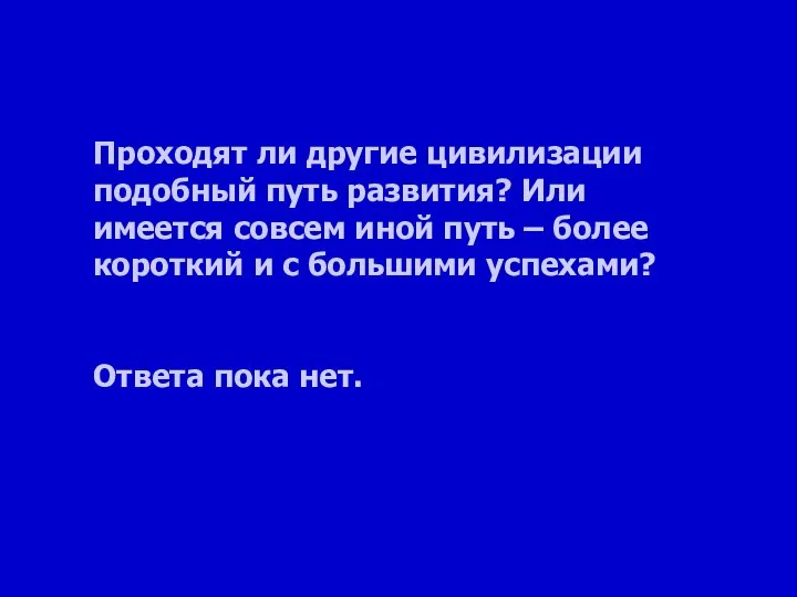 Проходят ли другие цивилизации подобный путь развития? Или имеется совсем иной