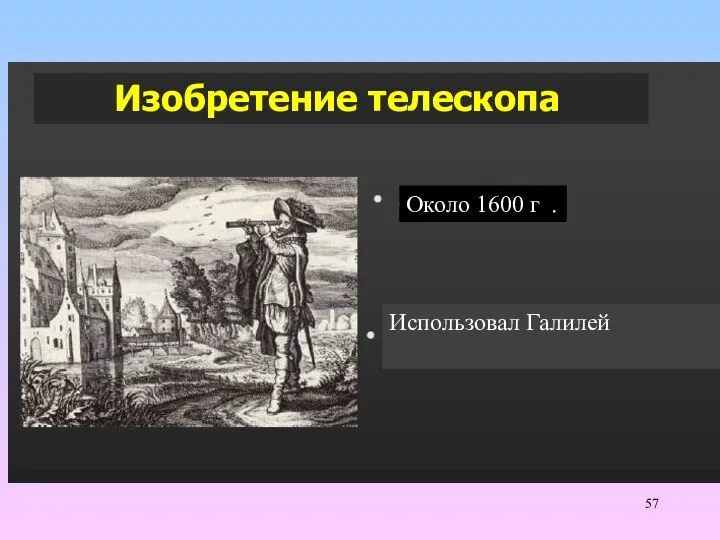 Изобретение телескопа Около 1600 г . Использовал Галилей