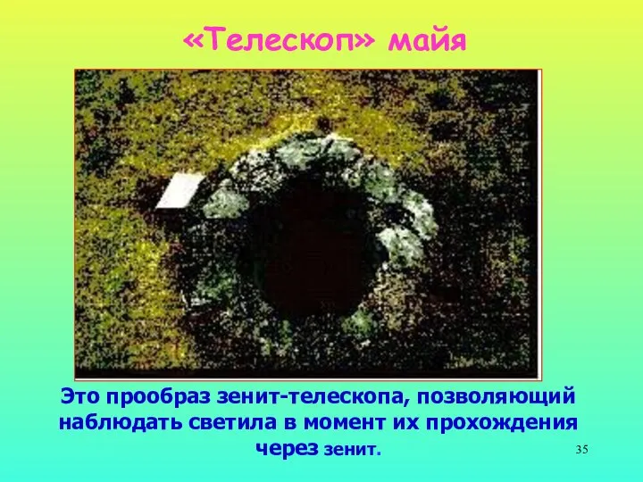 «Телескоп» майя Это прообраз зенит-телескопа, позволяющий наблюдать светила в момент их прохождения через зенит.