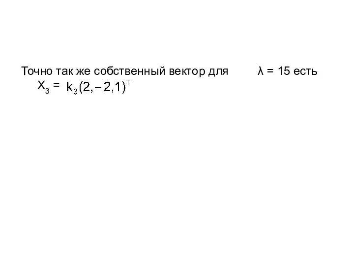 Точно так же собственный вектор для λ = 15 есть X3 =