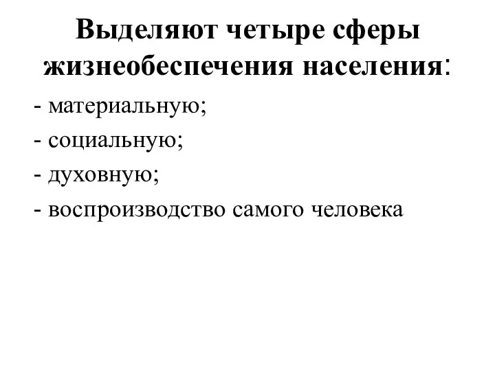 Выделяют четыре сферы жизнеобеспечения населения: материальную; социальную; духовную; воспроизводство самого человека