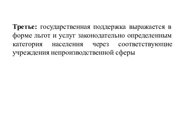 Третье: государственная поддержка выражается в форме льгот и услуг законодательно определенным