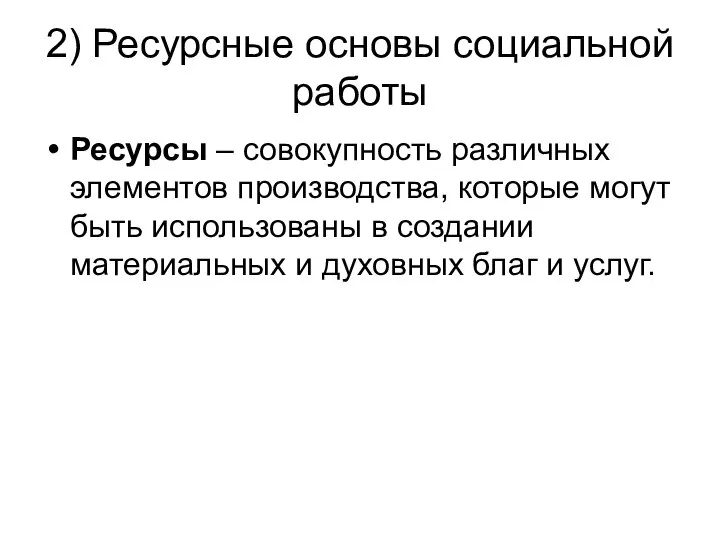 2) Ресурсные основы социальной работы Ресурсы – совокупность различных элементов производства,