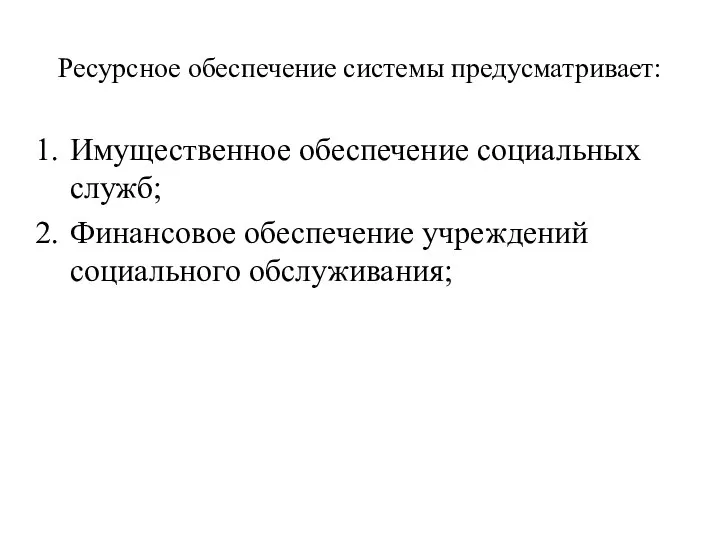 Ресурсное обеспечение системы предусматривает: Имущественное обеспечение социальных служб; Финансовое обеспечение учреждений социального обслуживания;