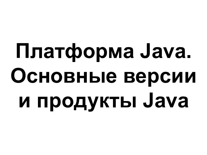 Платформа Java. Основные версии и продукты Java