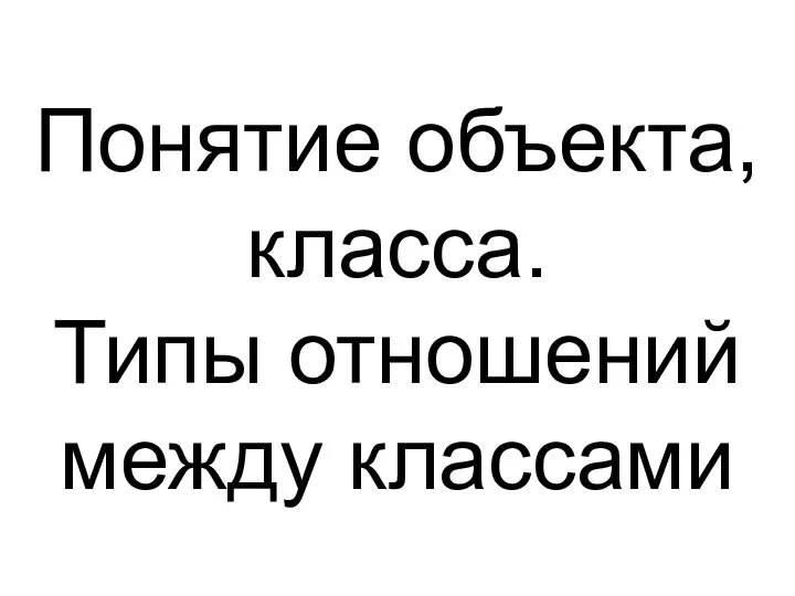 Понятие объекта, класса. Типы отношений между классами