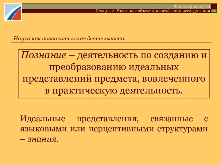 Познание – деятельность по созданию и преобразованию идеальных представлений предмета, вовлеченного