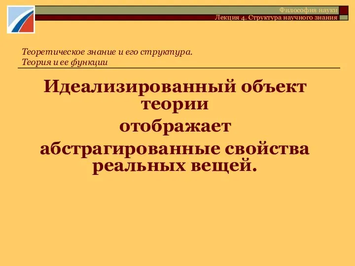 Идеализированный объект теории отображает абстрагированные свойства реальных вещей. Теоретическое знание и