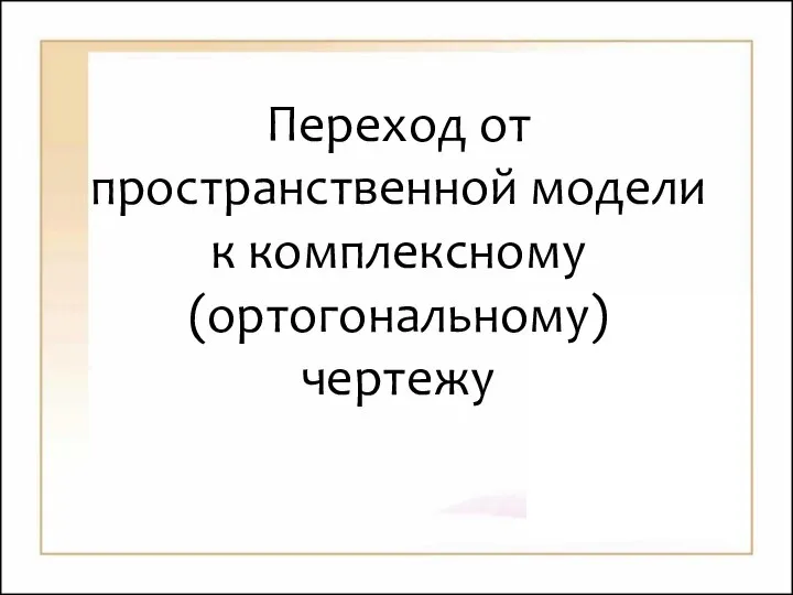 Переход от пространственной модели к комплексному (ортогональному) чертежу