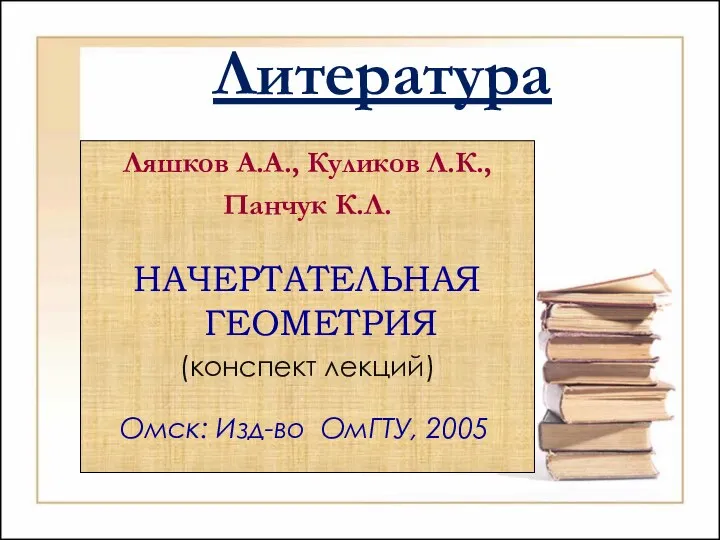 Литература Ляшков А.А., Куликов Л.К., Панчук К.Л. НАЧЕРТАТЕЛЬНАЯ ГЕОМЕТРИЯ (конспект лекций) Омск: Изд-во ОмГТУ, 2005