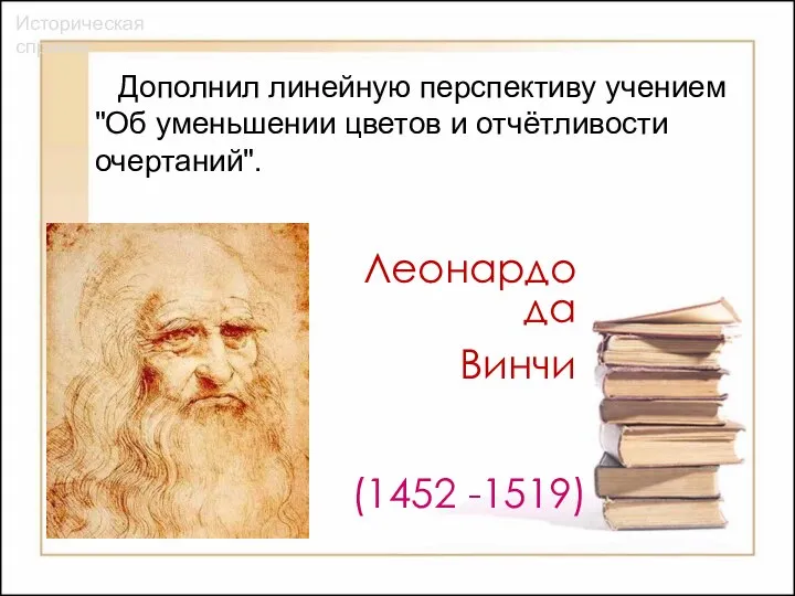 Дополнил линейную перспективу учением "Об уменьшении цветов и отчётливости очертаний". Историческая