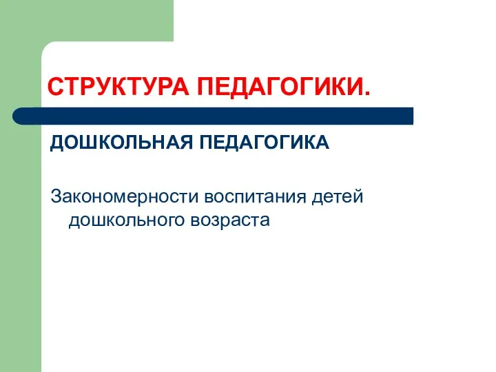 СТРУКТУРА ПЕДАГОГИКИ. ДОШКОЛЬНАЯ ПЕДАГОГИКА Закономерности воспитания детей дошкольного возраста