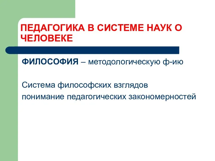 ПЕДАГОГИКА В СИСТЕМЕ НАУК О ЧЕЛОВЕКЕ ФИЛОСОФИЯ – методологическую ф-ию Система философских взглядов понимание педагогических закономерностей