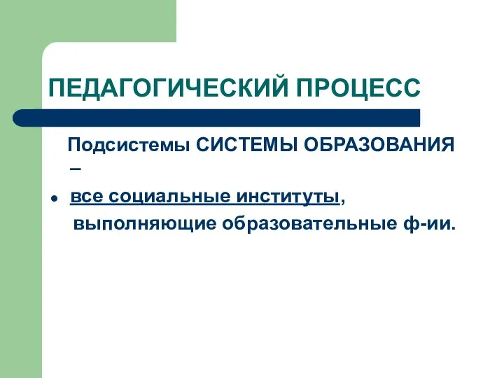 ПЕДАГОГИЧЕСКИЙ ПРОЦЕСС Подсистемы СИСТЕМЫ ОБРАЗОВАНИЯ – все социальные институты, выполняющие образовательные ф-ии.